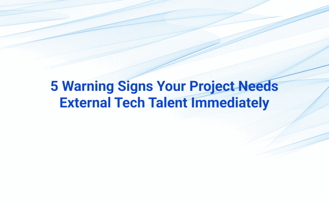 5 Warning Signs Your Project Needs External Tech Talent Immediately