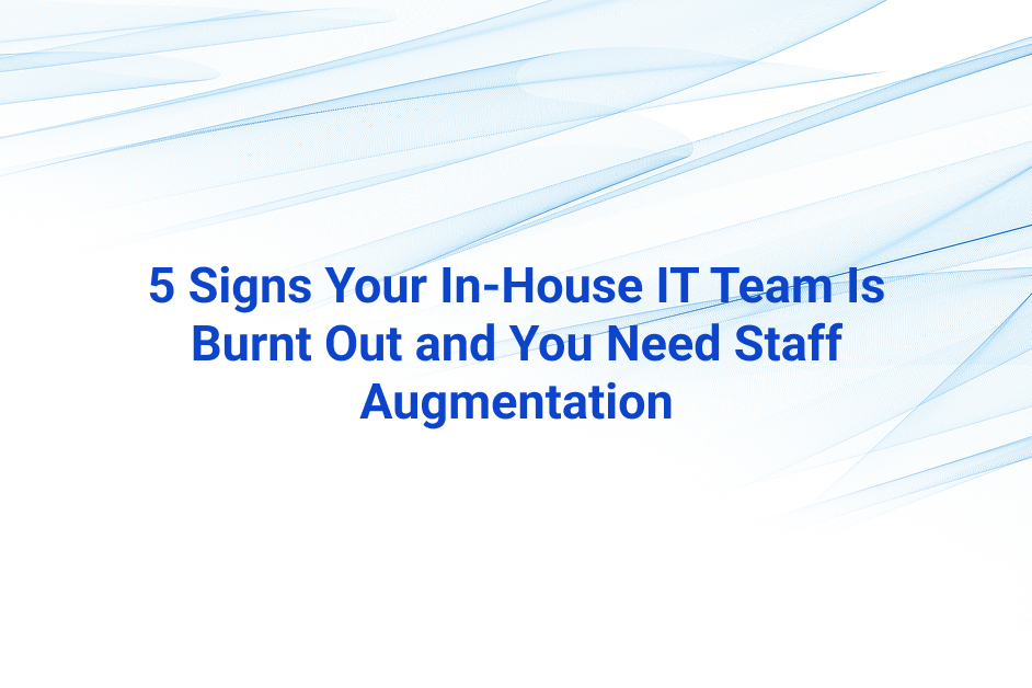 5 Signs Your In-House IT Team Is Burnt Out and You Need Staff Augmentation