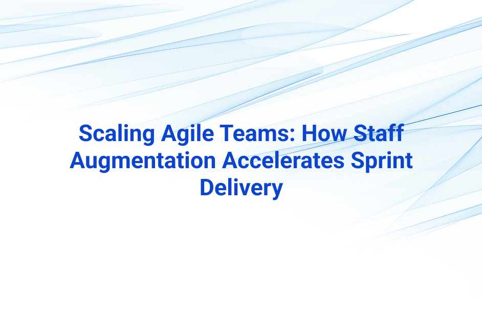 Staff Augmentation for Agile Teams: How to Scale Sprints & Accelerate Delivery