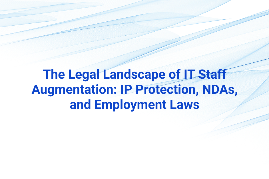 The Legal Landscape of IT Staff Augmentation: IP Protection, NDAs, and Employment Laws